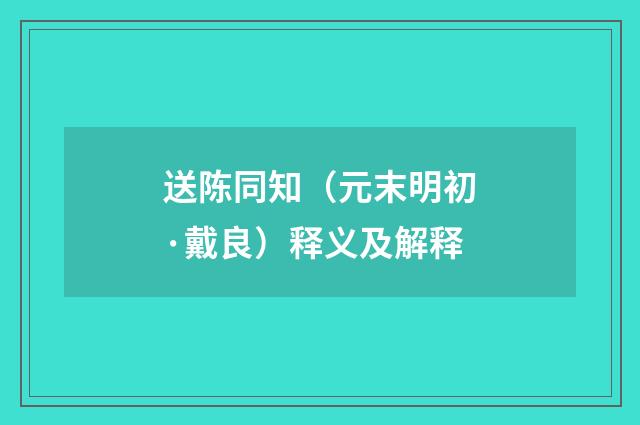 送陈同知（元末明初·戴良）释义及解释