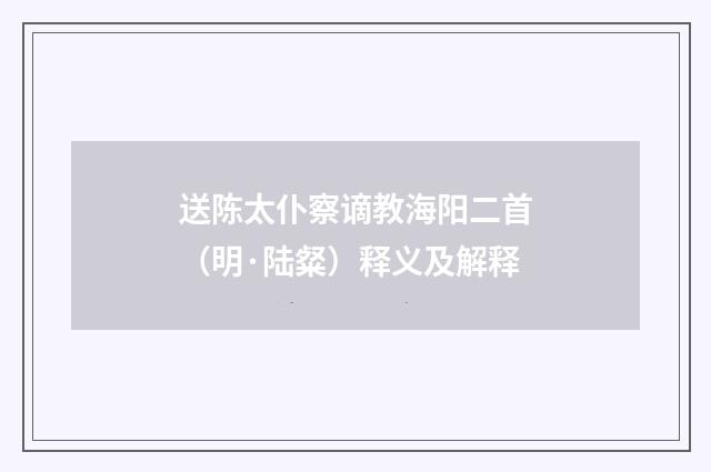 送陈太仆察谪教海阳二首（明·陆粲）释义及解释