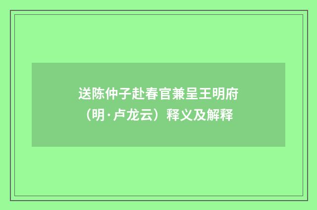 送陈仲子赴春官兼呈王明府（明·卢龙云）释义及解释