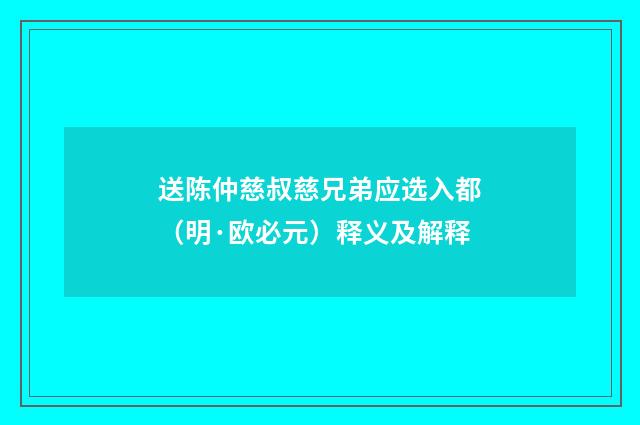 送陈仲慈叔慈兄弟应选入都（明·欧必元）释义及解释
