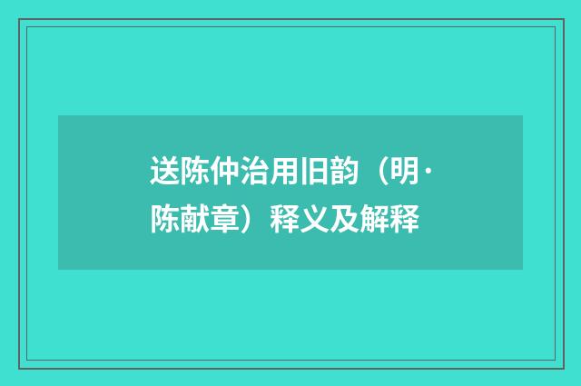 送陈仲治用旧韵（明·陈献章）释义及解释