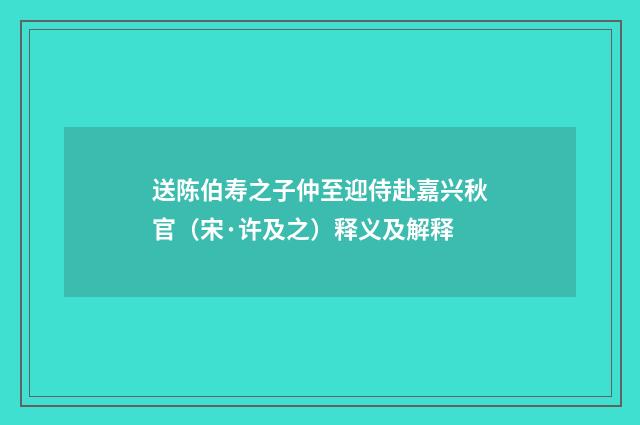 送陈伯寿之子仲至迎侍赴嘉兴秋官（宋·许及之）释义及解释