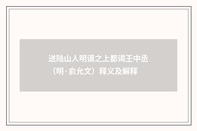 送陆山人明谟之上都谒王中丞（明·俞允文）释义及解释