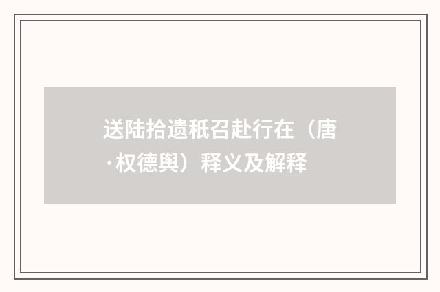 送陆拾遗秖召赴行在（唐·权德舆）释义及解释