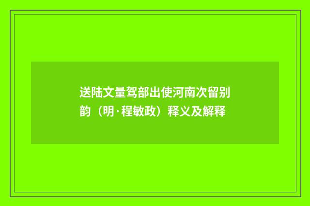 送陆文量驾部出使河南次留别韵(明·程敏政)释义及解释