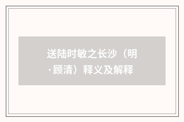 送陆时敏之长沙（明·顾清）释义及解释