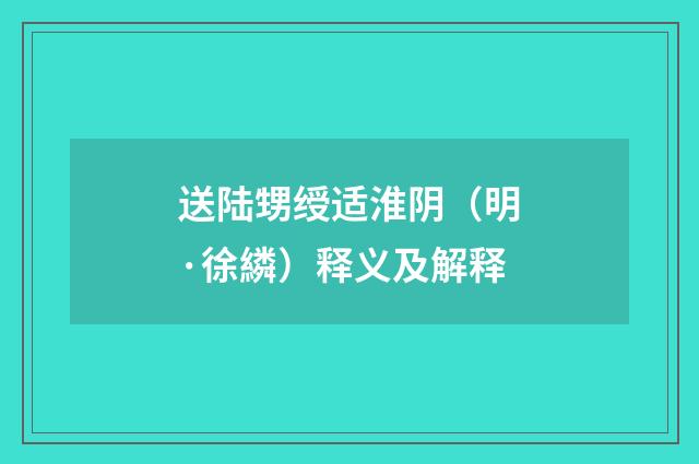 送陆甥绶适淮阴（明·徐繗）释义及解释
