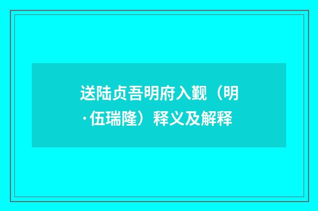 送陆贞吾明府入觐（明·伍瑞隆）释义及解释