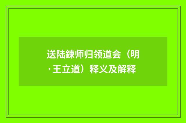 送陆鍊师归领道会（明·王立道）释义及解释