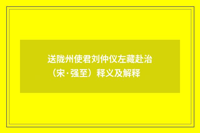 送陇州使君刘仲仪左藏赴治（宋·强至）释义及解释