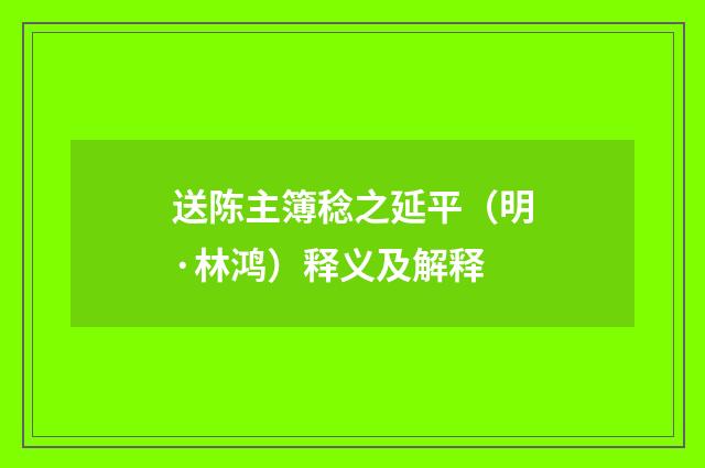 送陈主簿稔之延平（明·林鸿）释义及解释
