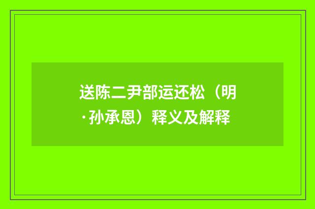 送陈二尹部运还松（明·孙承恩）释义及解释