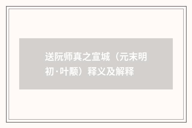 送阮师真之宣城（元末明初·叶颙）释义及解释