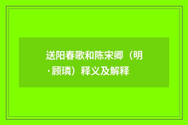 送阳春歌和陈宋卿（明·顾璘）释义及解释