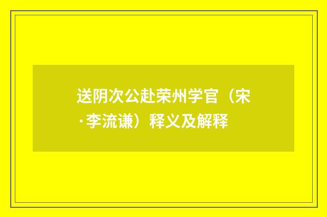 送阴次公赴荣州学官（宋·李流谦）释义及解释