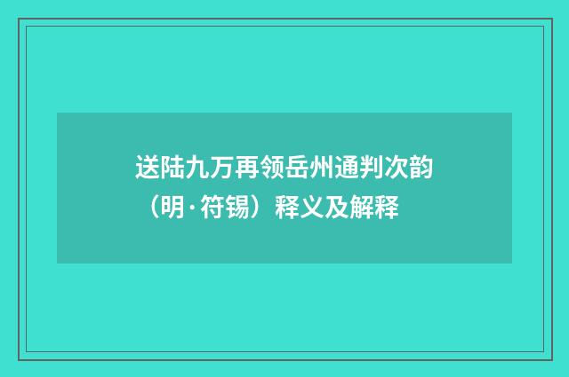 送陆九万再领岳州通判次韵（明·符锡）释义及解释