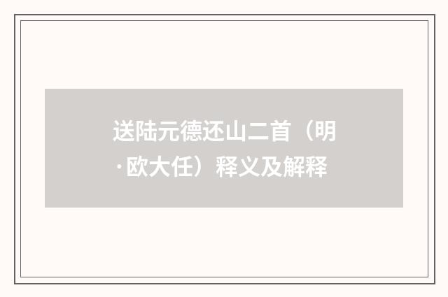 送陆元德还山二首（明·欧大任）释义及解释