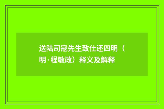 送陆司寇先生致仕还四明（明·程敏政）释义及解释