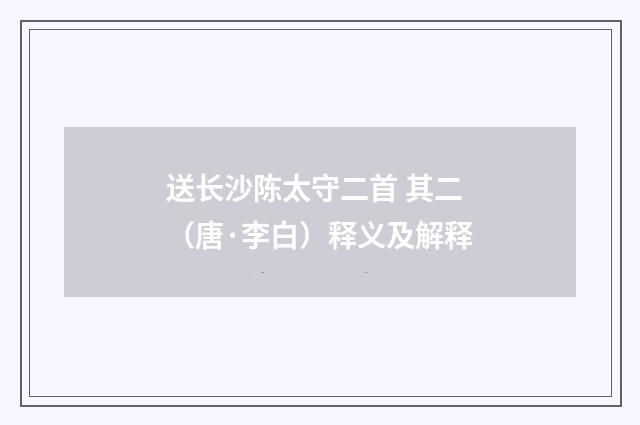 送长沙陈太守二首 其二（唐·李白）释义及解释