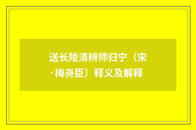 送长陵清辨师归宁（宋·梅尧臣）释义及解释