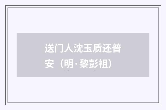 送门人沈玉质还普安（明·黎彭祖）释义及解释