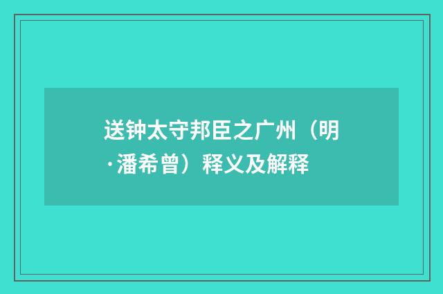 送钟太守邦臣之广州（明·潘希曾）释义及解释