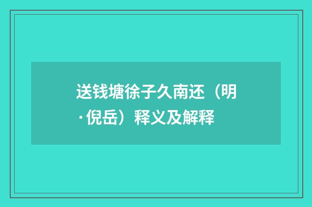 送钱塘徐子久南还（明·倪岳）释义及解释
