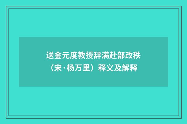 送金元度教授辞满赴部改秩（宋·杨万里）释义及解释
