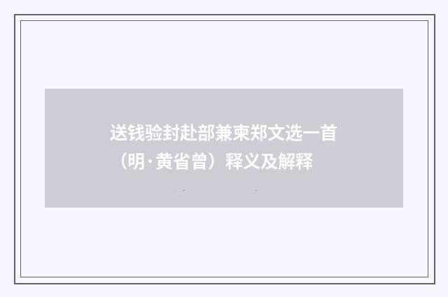 送钱验封赴部兼柬郑文选一首（明·黄省曾）释义及解释