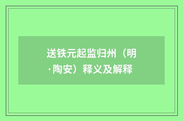 送铁元起监归州（明·陶安）释义及解释