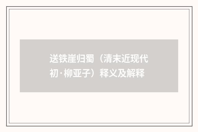 送铁崖归蜀（清末近现代初·柳亚子）释义及解释