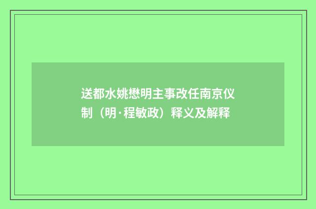 送都水姚懋明主事改任南京仪制（明·程敏政）释义及解释