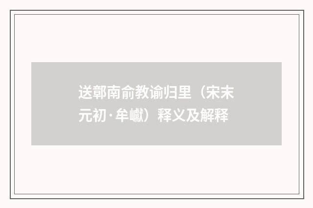 送鄣南俞教谕归里（宋末元初·牟巘）释义及解释
