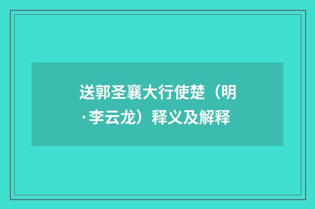 送郭圣襄大行使楚（明·李云龙）释义及解释
