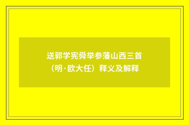 送郭学宪舜举参藩山西三首（明·欧大任）释义及解释