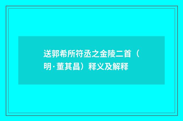 送郭希所符丞之金陵二首（明·董其昌）释义及解释