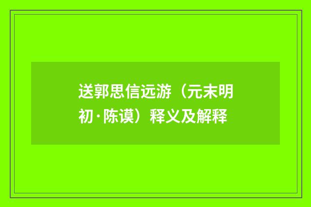 送郭思信远游（元末明初·陈谟）释义及解释