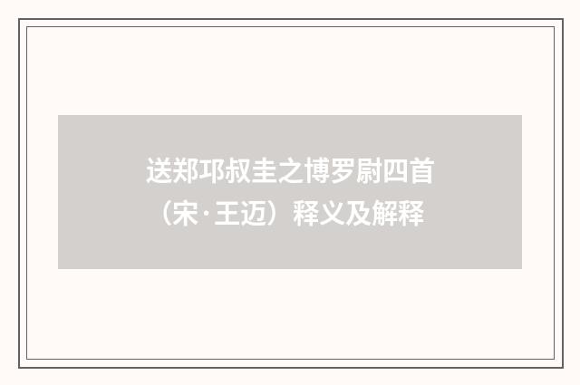 送郑邛叔圭之博罗尉四首（宋·王迈）释义及解释