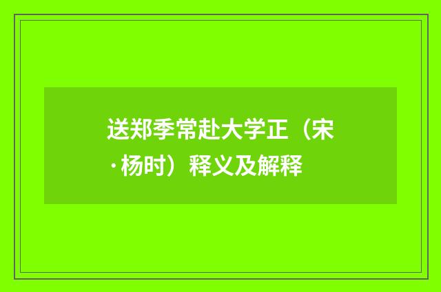 送郑季常赴大学正（宋·杨时）释义及解释