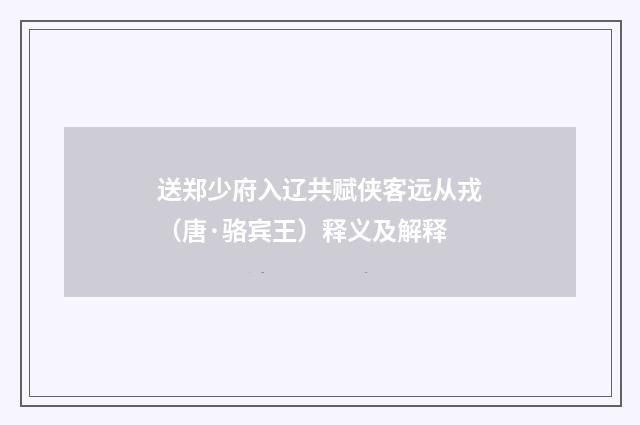 送郑少府入辽共赋侠客远从戎（唐·骆宾王）释义及解释
