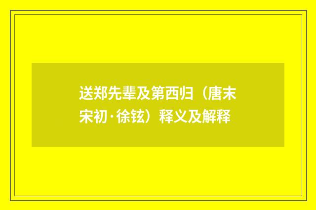 送郑先辈及第西归(唐末宋初·徐铉)释义及解释