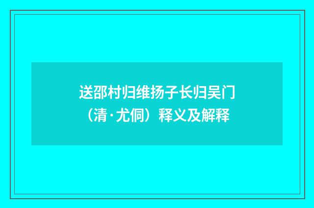 送邵村归维扬子长归吴门（清·尤侗）释义及解释