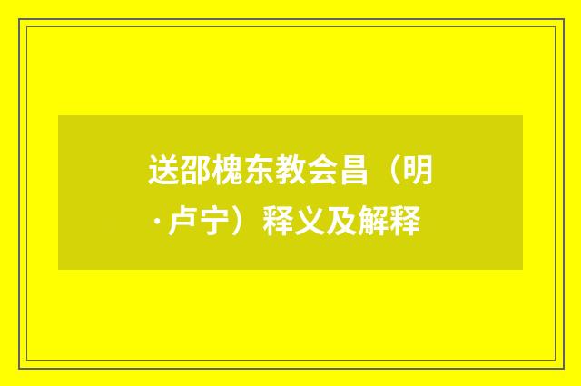 送邵槐东教会昌（明·卢宁）释义及解释