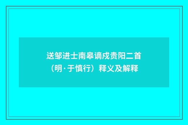 送邹进士南皋谪戍贵阳二首（明·于慎行）释义及解释