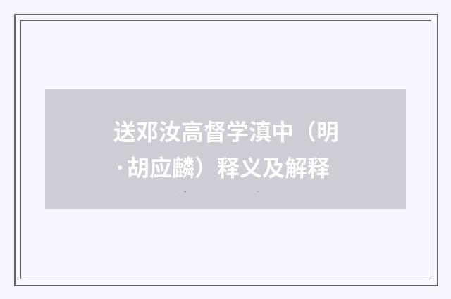 送邓汝高督学滇中（明·胡应麟）释义及解释