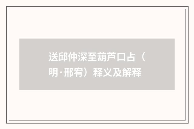 送邱仲深至葫芦口占（明·邢宥）释义及解释
