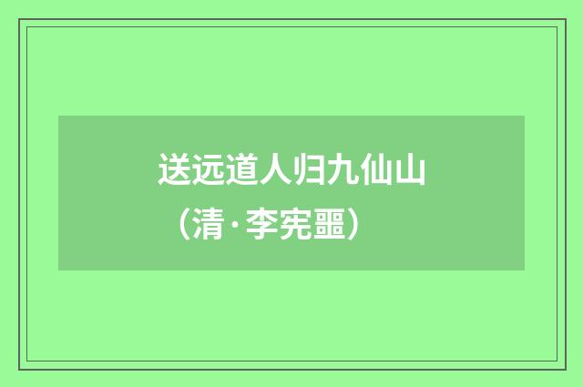 送远道人归九仙山（清·李宪噩）释义及解释