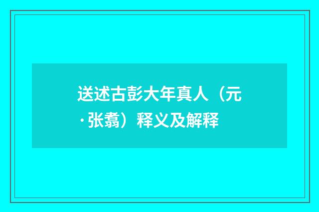 送述古彭大年真人（元·张翥）释义及解释