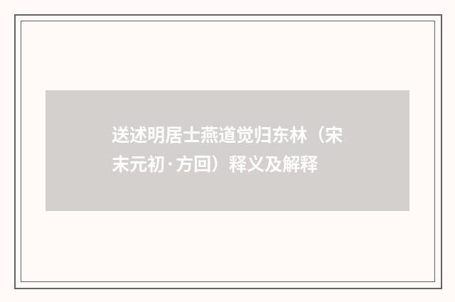 送述明居士燕道觉归东林（宋末元初·方回）释义及解释