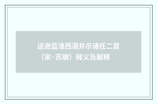 送逊监淮西酒并示诸任二首（宋·苏辙）释义及解释